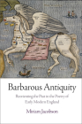 Barbarous Antiquity: Reorienting the Past in the Poetry of Early Modern England By Miriam Jacobson Cover Image