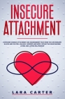 Insecure Attachment: Overcome anxious attachment and abandonment fear when you are insecure in love and you feel jealousy, worried and need By Lara Carter Cover Image