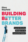 Building Better Brands: Essential Marketing Strategies for the Construction Industry By Elton Mayfield Cover Image