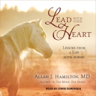 Lead with Your Heart: Lessons from a Life with Horses By Allan J. Hamilton, Chris Sorensen (Read by) Cover Image