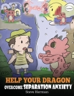 Help Your Dragon Overcome Separation Anxiety: A Cute Children's Story to Teach Kids How to Cope with Different Kinds of Separation Anxiety, Loneliness By Steve Herman Cover Image