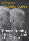 African Cosmologies: Photography, Time and the Other By Fotofest International Cover Image