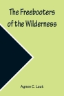 The Freebooters of the Wilderness By Agnes C. Laut Cover Image