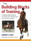 The Building Blocks of Training: A Step-By-Step Guide to the Gymnastic Development of the Equine Athlete By Debby Lush Cover Image