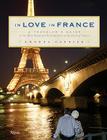 In Love in France: A Traveler's Guide to the Most Romantic Destinations in the Land of Amour Cover Image