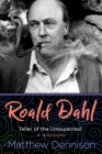 Roald Dahl: Teller of the Unexpected: A Biography By Matthew Dennison Cover Image