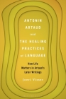 Antonin Artaud and the Healing Practices of Language: How Life Matters in Artaud's Later Writings By Joeri Visser Cover Image
