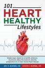 101 HEART HEALTHY Lifestyles: Simple ways, based on scientific evidence, to prevent, delay the onset of, slow the progression of, or even reverse he By Shashi K. Agarwal M. D., Neil K. Agarwal M. D. Cover Image