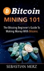 Bitcoin Mining 101: The Bitcoin Beginner's Guide to Making Money with Bitcoins By Sebastian Merz Cover Image