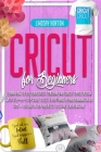 Cricut: For Beginners: Learn How To Use Your Cricut Machine And Cricut Space Design With Step-By-Step Guide To Get Everything Cover Image
