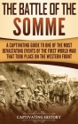The Battle of the Somme: A Captivating Guide to One of the Most Devastating Events of the First World War That Took Place on the Western Front By Captivating History Cover Image