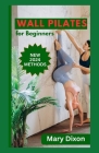 Wall Pilates for Beginners: Easy Daily Workout Exercises to Build Balance, Strength and Your Desired Body Cover Image