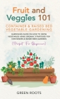 Fruit and Veggies 101 - Container & Raised Beds Vegetable Garden: Gardening Guide On How To Grow Vegetables Using Organic Strategies For Containers & Cover Image