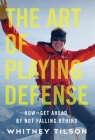 The Art of Playing Defense: How to Get Ahead by Not Falling Behind By Whitney Tilson Cover Image