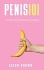 Penis 101 - All The Facts You Need To Know On Kegels, Male Enhancement, Viagra, Testosterone, Jelqing, Erectile Dysfunction & Staying Hard By Jason Brown Cover Image