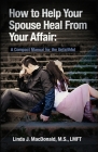 How to Help Your Spouse Heal From Your Affair: A Compact Manual for the Unfaithful Cover Image