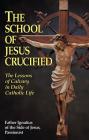 The School of Jesus Crucified: The Lessons of Calvary in Daily Catholic Life By Ignatius Of Side Cover Image