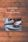 DIY Pottery and Ceramic Crafts: CREATING BENEFITS FROM MUD: Do-It-Yourself Stoneware and Artistic Magnum opuses Cover Image