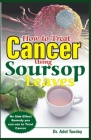 How to Treat Cancer Using Soursop Leaves: No Side Effect Remedy you can use to treat Cancer By Adel Tundey Cover Image
