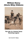 William Henry (Uncle Billy) Gibbons - The Life of a Central Texas Ranching Legend By Donald B. Wigley Cover Image