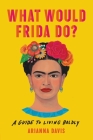 What Would Frida Do?: A Guide to Living Boldly By Arianna Davis Cover Image