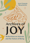 Archives of Joy: Reflections on Animals and the Nature of Being By Jean-François Beauchemin, David Warriner (Translator) Cover Image