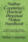 Nathan Coppedge's Practical Perpetual Motion Handbook: A Guide to the Most Amazing Discovery called Perpetual Motion By Nathan Coppedge Cover Image