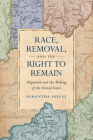 Race, Removal, and the Right to Remain: Migration and the Making of the United States (Published by the Omohundro Institute of Early American Histo) By Samantha Seeley Cover Image