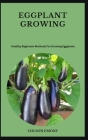 Eggplant Growing: Healthy Beginners Methods For Growing Eggplants By Colson Emony Cover Image