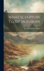 What Sculpture to See in Europe By Lorinda Munson Bryant Cover Image