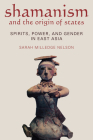 SHAMANISM AND THE ORIGIN OF STATES: SPIRITS, POWER, AND GENDER IN EAST ASIA By Sarah Milledge Nelson Cover Image