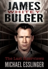 James Whitey Bulger: The Last Interviews By James 'Whitey' Bulger (Foreword by), Michael Esslinger Cover Image