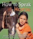 How to Speak Horse: A Horse-Crazy Kid's Guide to Reading Body Language and Talking Back Cover Image