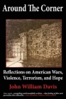 Around the Corner: Reflections on American Wars, Violence, Terrorism, and Hope By John W. Davis Cover Image