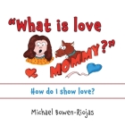 What is love Mommy?: How do I show love? By Michael Riojas Bowen Cover Image