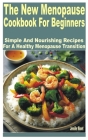 The New Menopause Cookbook for Beginners: Simple and Nourishing Recipes for a Healthy Menopause Transition Cover Image
