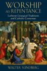 Worship as Repentance: Lutheran Liturgical Tradition and Catholic Consensus By Walter Sundberg Cover Image
