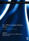 The 1984 Los Angeles Olympic Games: Assessing the 30-Year Legacy (Sport in the Global Society - Historical Perspectives) By Matthew Llewellyn (Editor), John Gleaves (Editor), Wayne Wilson (Editor) Cover Image