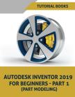Autodesk Inventor 2019 For Beginners - Part 1: Part Modeling By Tutorial Books Cover Image