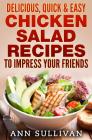 Delicious Quick and Easy Chicken Salads: To Impress Your Friends By Ann Sullivan Cover Image