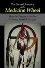The Sacred Journey of the Medicine Wheel: How to Prepare for the Coming Earth Changes By Myron Old Bear Cover Image