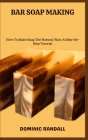 Bar Soap Making: How To Make Soap The Natural Way: A Step-By-Step Tutorial Cover Image