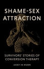 Shame-Sex Attraction: Survivors' Stories of Conversion Therapy Cover Image