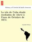 La Isla de Cuba Desde Mediados de Abril a Fines de Octobre de 1873. By Ca Ndido Pieltain Cover Image