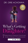 What's Getting Into My Daughter: 7 Golden Rules for Helping Her Thrive through the New Challenges of Young Womanhood By Orie Achonwa Cover Image