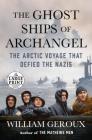 The Ghost Ships of Archangel: The Arctic Voyage That Defied the Nazis By William Geroux Cover Image