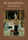 Worshipping Aphrodite: Art and Cult in Classical Athens By Rachel Rosenzweig Cover Image