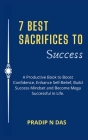 7 Best Sacrifices To Success: A Productive Book to Boost Confidence, Enhance Self-Belief, Build Success Mindset and Become Mega Successful in Life. By Pradip N. Das Cover Image