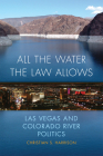 All the Water the Law Allows: Las Vegas and Colorado River Politics Volume 6 By Christian S. Harrison Cover Image