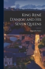 King René D'Anjou and his Seven Queens By Edgcumbe Staley Cover Image